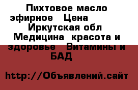 Пихтовое масло эфирное › Цена ­ 1 500 - Иркутская обл. Медицина, красота и здоровье » Витамины и БАД   